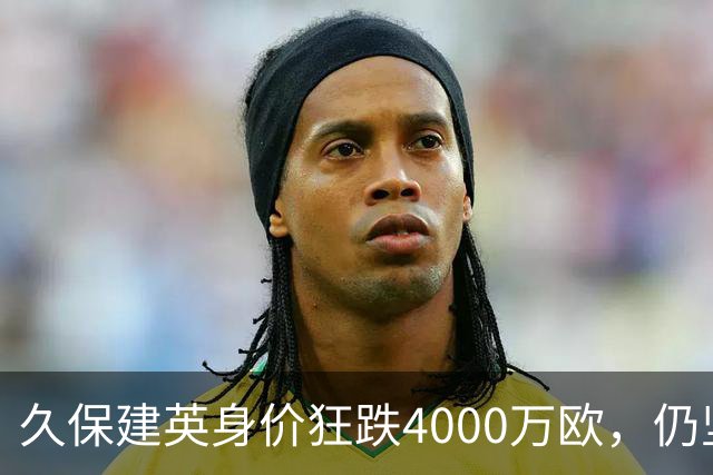 久保建英身价狂跌4000万欧，仍坚守西甲的背后原因