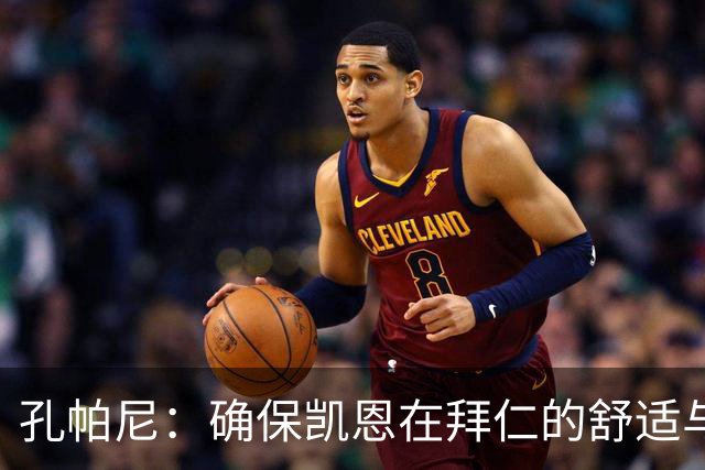 孔帕尼：确保凯恩在拜仁的舒适与表现是我的首要任务