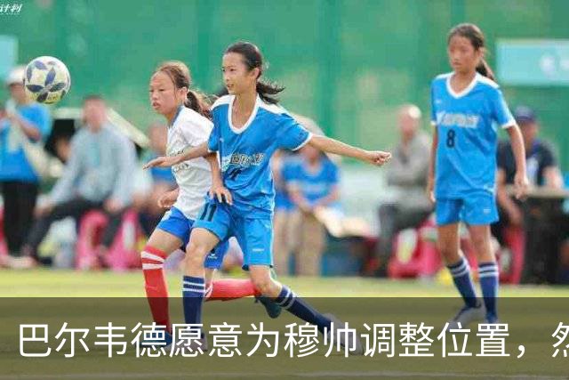 巴尔韦德愿意为穆帅调整位置，然而教练面临更深层次的挑战